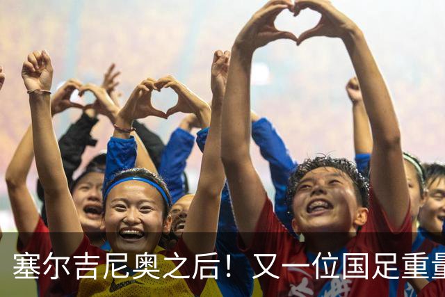 塞尔吉尼奥之后！又一位国足重量级归化，完成代表中国男足处子秀