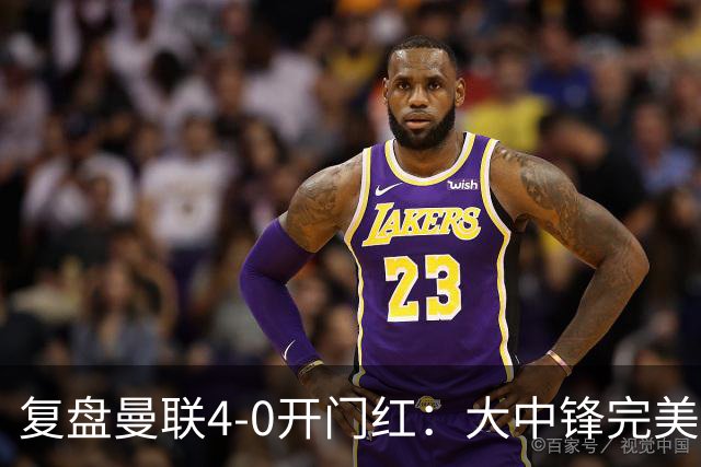 复盘曼联4-0开门红：大中锋完美扮演支点，红魔找到均衡之策