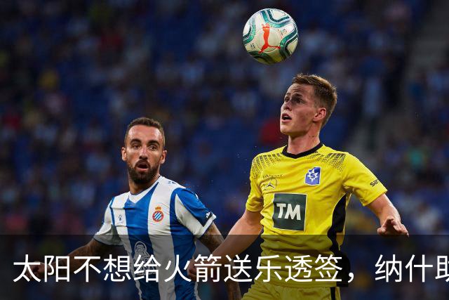 太阳不想给火箭送乐透签，纳什助力杰伦格林升级，肯纳德或成奇兵