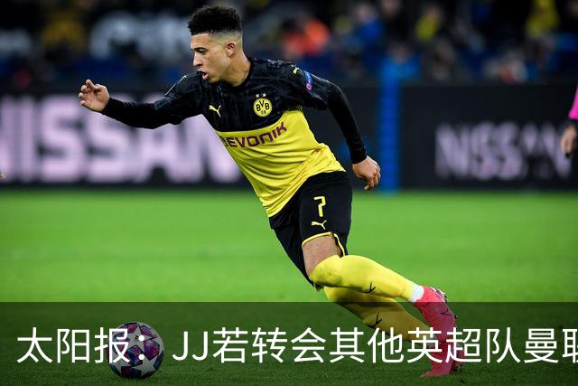 太阳报：JJ若转会其他英超队曼联能获300万镑 转投海外只能拿35万