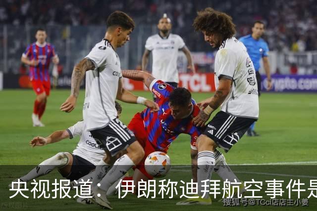 央视报道：伊朗称迪拜航空事件是针对伊朗的“假旗行动”