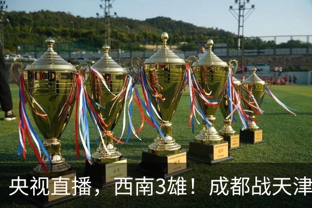 央视直播，西南3雄！成都战天津或提前夺冠，玉昆铜梁龙对阵申花泰山