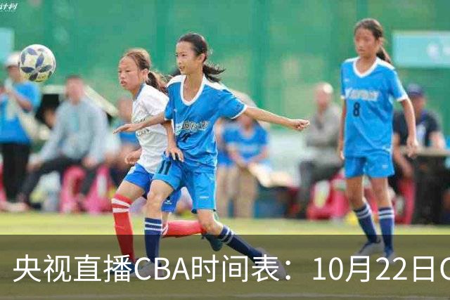 央视直播CBA时间表：10月22日CCTV16直播北京PK深圳，广东PK广厦
