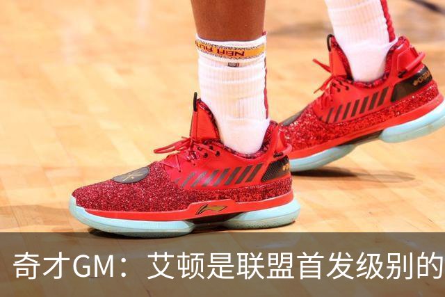 奇才GM：艾顿是联盟首发级别的中锋 我们的内线深度也随之提升