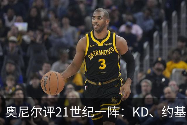 奥尼尔评21世纪一阵：KD、约基奇遗憾落选，詹姆斯科比领衔