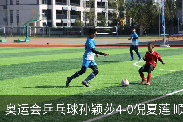 奥运会乒乓球孙颖莎4-0倪夏莲 顺利晋级女单16强