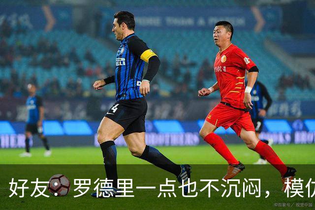 好友：罗德里一点也不沉闷，模仿别人和讲笑话是他的爱好之一