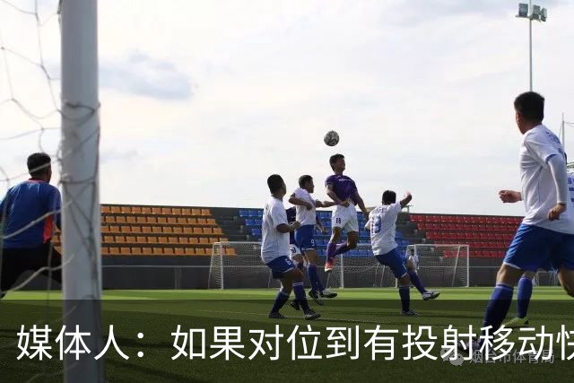 媒体人：如果对位到有投射移动快的进攻人 杨瀚森会比较难受