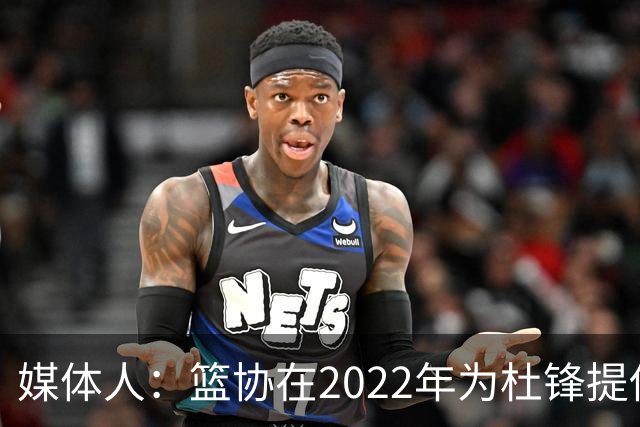 媒体人：篮协在2022年为杜锋提供千万级别的合同 年限直到28年