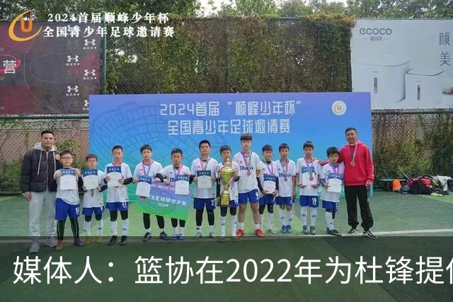 媒体人：篮协在2022年为杜锋提供千万级别的合同 年限直到28年