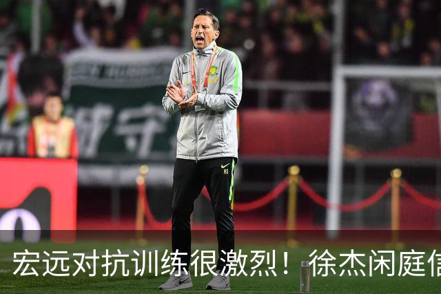 宏远对抗训练很激烈！徐杰闲庭信步，小崔状态爆棚，周鹏还有油