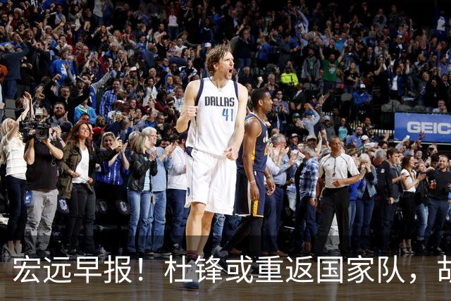 宏远早报！杜锋或重返国家队，胡明轩旧伤复发，萨姆纳回归成定局
