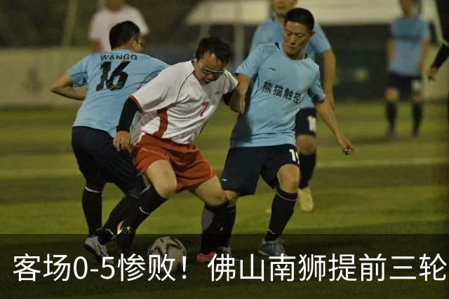 客场0-5惨败！佛山南狮提前三轮降入中乙，成中甲第一支降级队