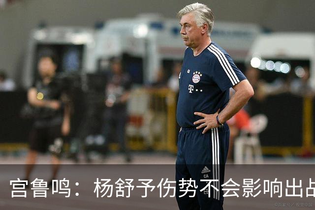 宫鲁鸣：杨舒予伤势不会影响出战半决赛 对阵韩国是斗智斗勇的比赛
