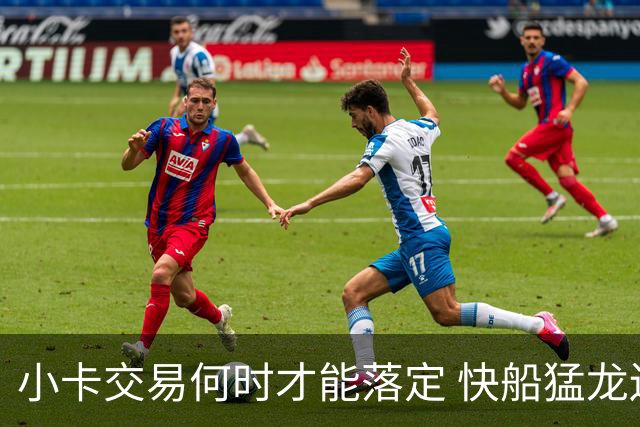 小卡交易何时才能落定 快船猛龙还在纠结什么？