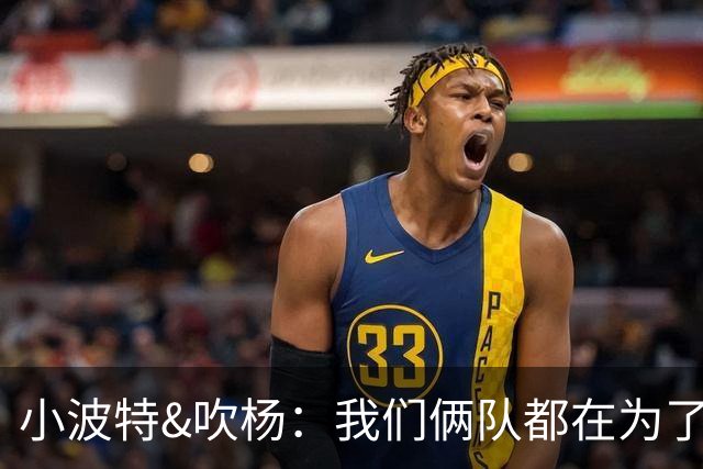 小波特&吹杨：我们俩队都在为了得到状元签选迪班萨而摆烂