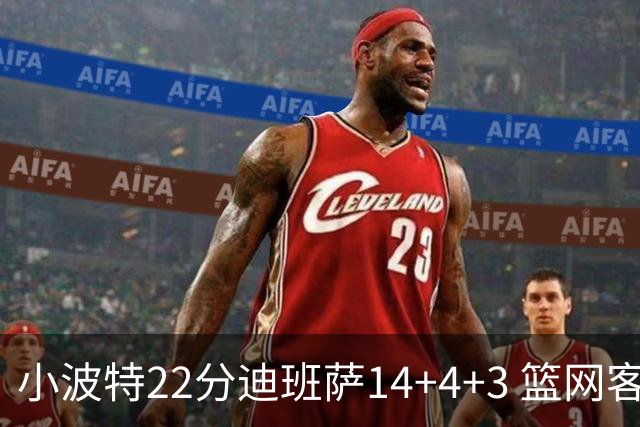 小波特22分迪班萨14+4+3 篮网客场力克奇才