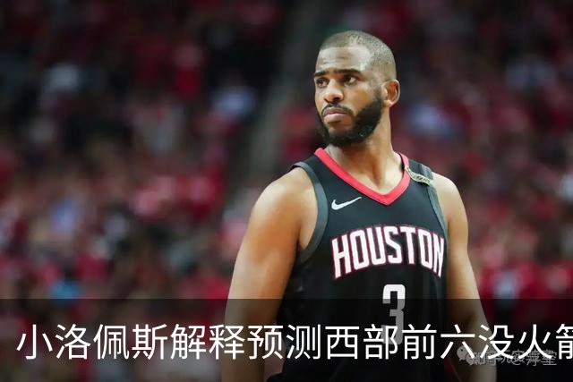 小洛佩斯解释预测西部前六没火箭：他们面临着很多健康问题