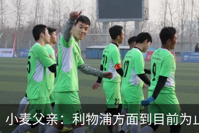 小麦父亲：利物浦方面到目前为止还没有就续约联系过我们