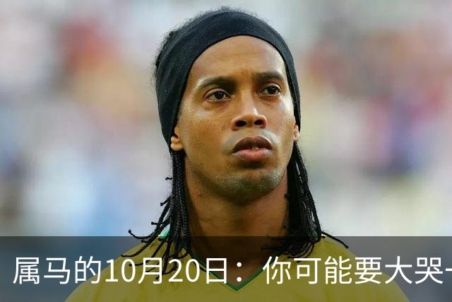 属马的10月20日：你可能要大哭一场，这是老天爷的安排