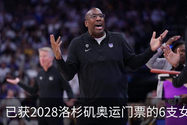 已获2028洛杉矶奥运门票的6支女排队伍，还剩6张门票，中国女排几率多大？
