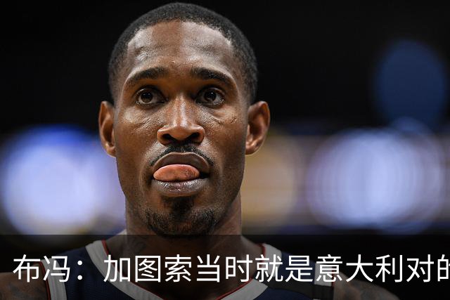 布冯：加图索当时就是意大利对的人，一个点球不会让我改主意