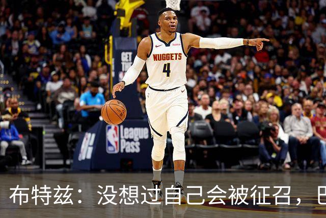 布特兹：没想过自己会被征召，巴特斯要求我们每球都全力以赴