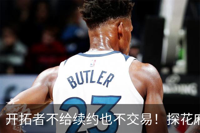 开拓者不给续约也不交易！探花麻了，球队不培养，还被莫兰特取代