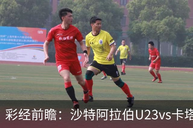 彩经前瞻：沙特阿拉伯U23vs卡塔尔U23，看好客队不败保平争胜