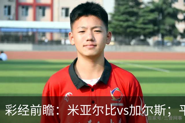 彩经前瞻：米亚尔比vs加尔斯；平局优先，看好主队不败
