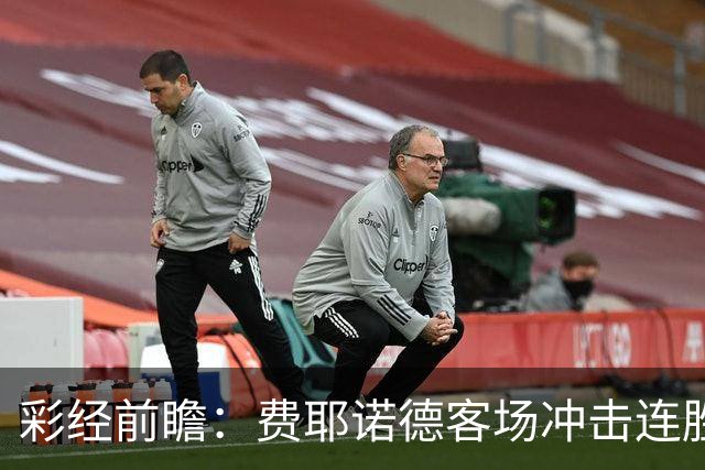 彩经前瞻：费耶诺德客场冲击连胜，特尔斯达防线难挡榜首火力