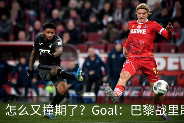 怎么又撞期了？Goal：巴黎战里昂因安保延后，和金球奖同一天
