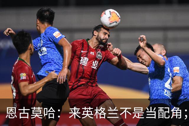 恩古莫哈：来英格兰不是当配角；伊劳拉让我踢两条边路有帮助