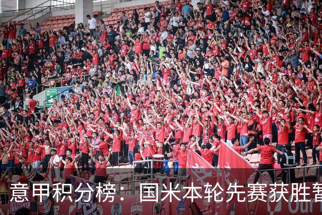 意甲积分榜：国米本轮先赛获胜暂领跑，罗马18:30将客战科莫