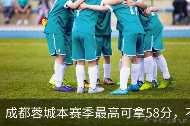 成都蓉城本赛季最高可拿58分，不及过去两年获得季军的积分