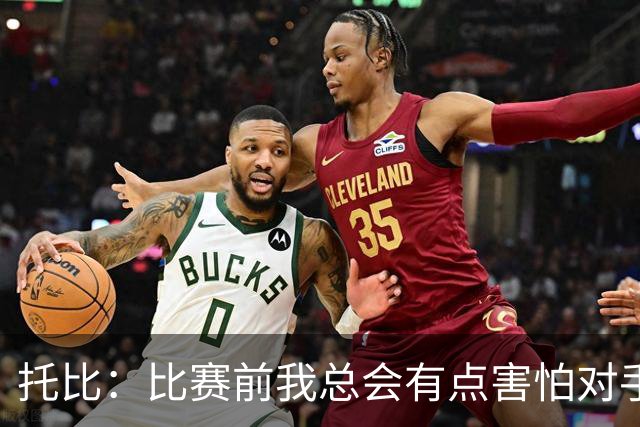 托比：比赛前我总会有点害怕对手，这反而让我发挥出最佳状态