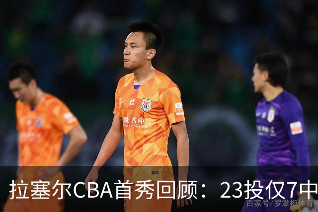 拉塞尔CBA首秀回顾：23投仅7中，久疏战阵状态仍需调整