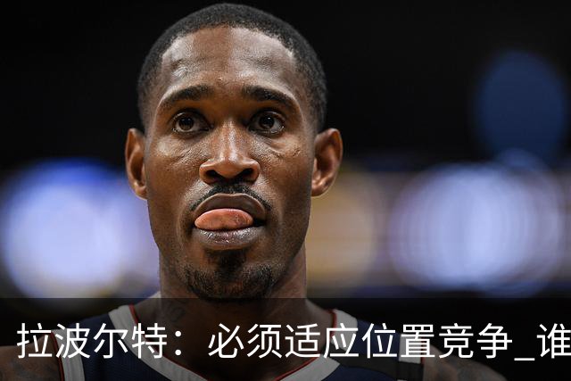 拉波尔特：必须适应位置竞争 谁上场都要表现好