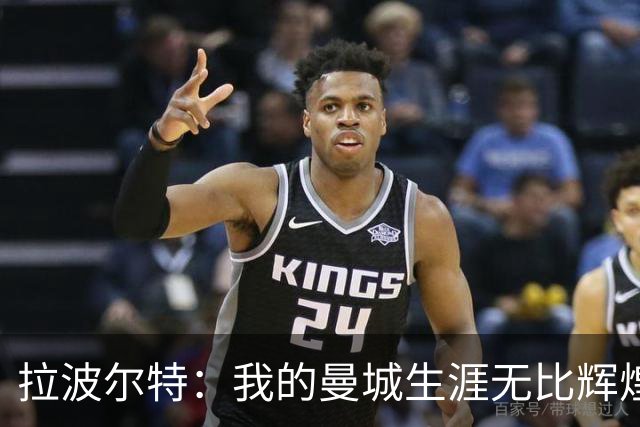 拉波尔特：我的曼城生涯无比辉煌，绝不为自己当时的付出后悔