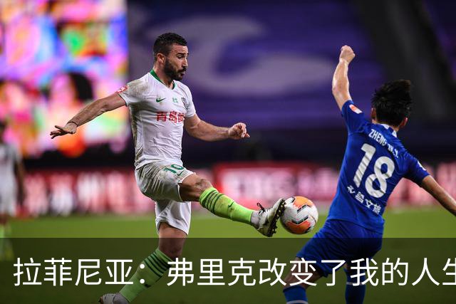拉菲尼亚：弗里克改变了我的人生；我希望在巴萨退役