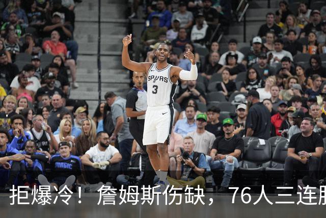 拒爆冷！詹姆斯伤缺，76人三连胜，却暗藏大隐患，恩比德轰28分11板10助