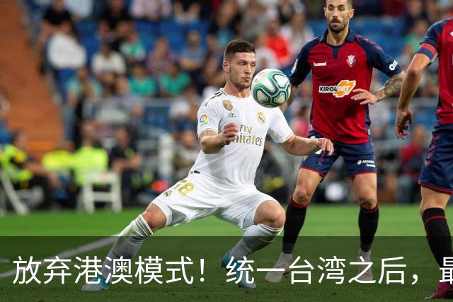 放弃港澳模式！统一台湾之后，最适合的模式是“设立军事特区”？