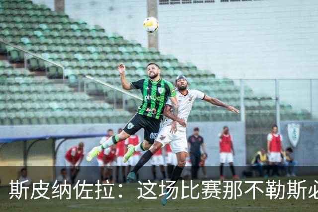 斯皮纳佐拉：这场比赛那不勒斯必须要赢，某些方面我们还需提高