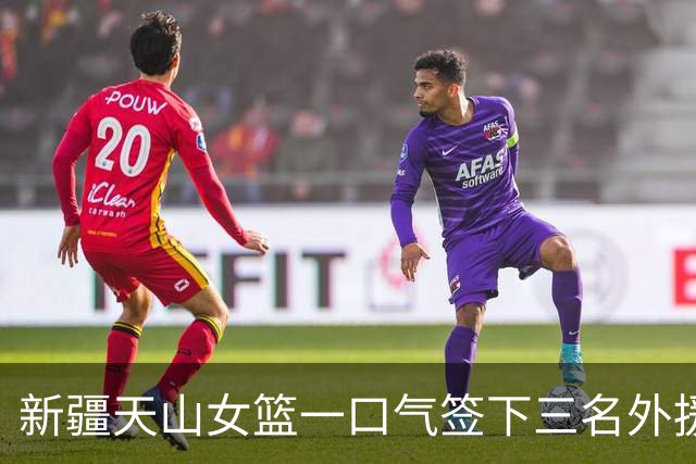 新疆天山女篮一口气签下三名外援，将出战新赛季WCBA