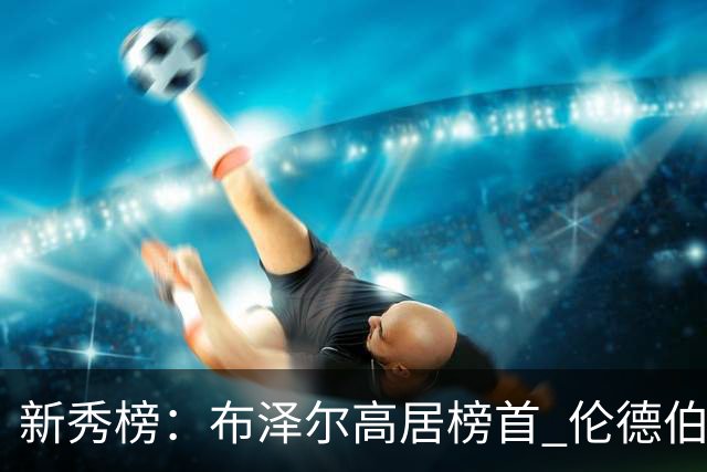 新秀榜：布泽尔高居榜首 伦德伯格、威尔逊分列二三