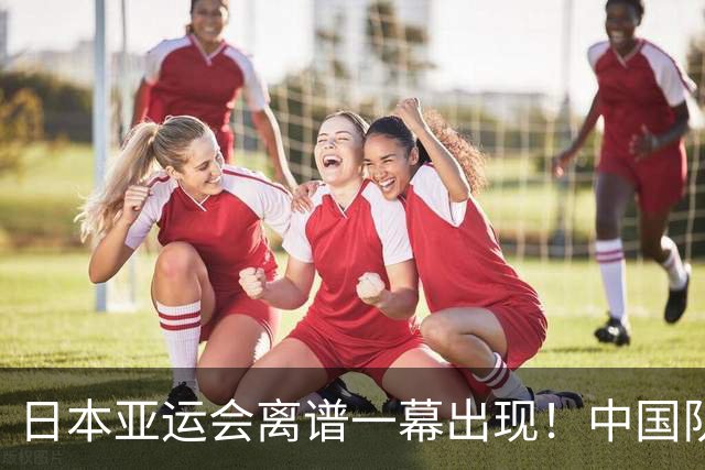 日本亚运会离谱一幕出现！中国队没等比赛就被淘汰，原因让人费解