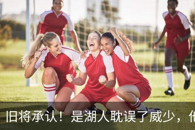 旧将承认！是湖人耽误了威少，他才是球队领袖？