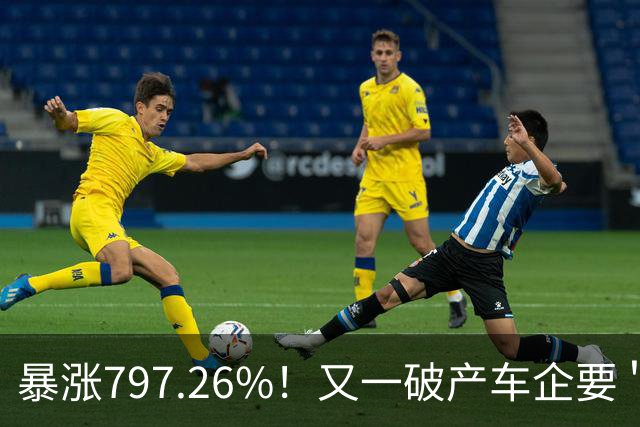 暴涨797.26%！又一破产车企要＂复活＂了？曾7年烧光254.6亿