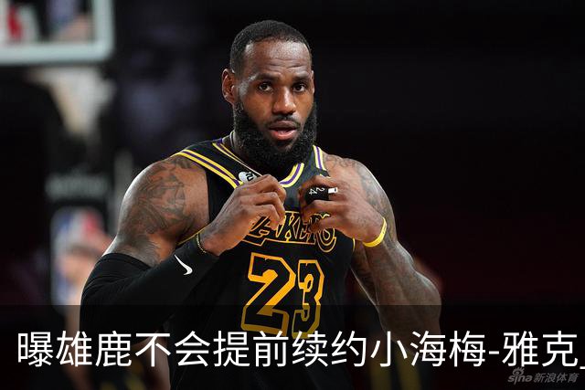 曝雄鹿不会提前续约小海梅-雅克 预计有多支季后赛球队对他有意