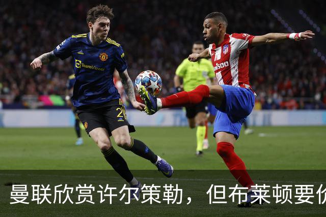 曼联欣赏许尔策勒，但布莱顿要价不低